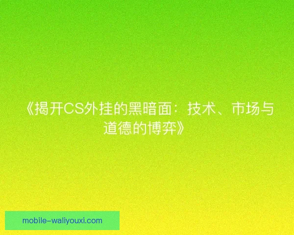 《揭开CS外挂的黑暗面:技术、市场与道德的博弈》 《揭开CS外挂的黑暗面:技术、市场与道德的博弈》