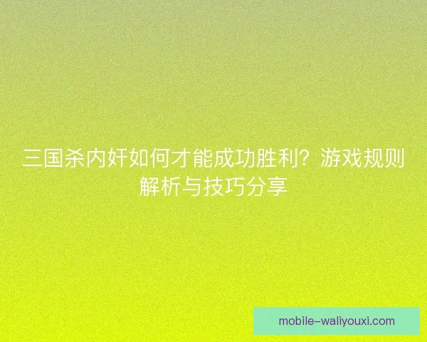 三国杀内奸如何才能成功胜利?游戏规则解析与技巧分享 三国杀内奸如何才能成功胜利?游戏规则解析与技巧分享