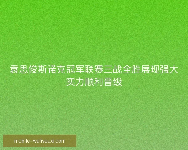 袁思俊斯诺克冠军联赛三战全胜展现强大实力顺利晋级